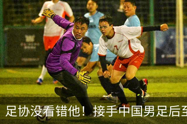 足协没看错他！接手中国男足后至今就输了一场比赛，表现获得认可